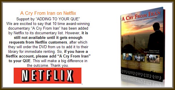 The Best Iranian Documentary of This Decade, Winner of 10 Awards, A Must See for All Iranians and Farsi Speaking People of Iran, Afghanistan, Pakistan, Turkey, Tajikistan, Iraq and Middle East, Rent from NetFlix This Iranian Documentary, A Cry From Iran Will Be Available from NetFlix Soon, Add it to your Que, Please Add the 10 Award Winnier Documentary A Cry From Iran To Your NetFlix Que